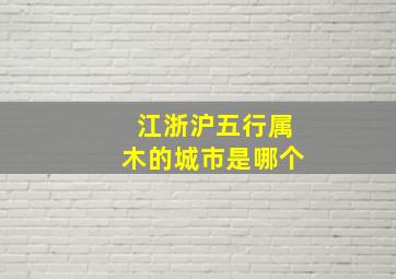 江浙沪五行属木的城市是哪个