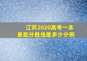 江苏2020高考一本录取分数线是多少分啊