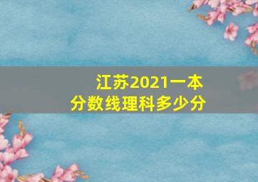 江苏2021一本分数线理科多少分