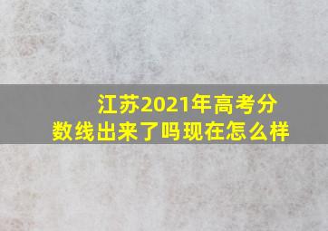 江苏2021年高考分数线出来了吗现在怎么样