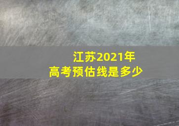 江苏2021年高考预估线是多少