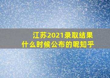 江苏2021录取结果什么时候公布的呢知乎