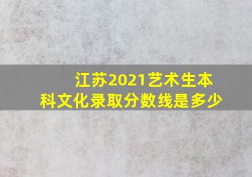 江苏2021艺术生本科文化录取分数线是多少