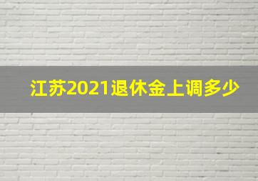 江苏2021退休金上调多少