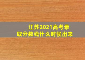 江苏2021高考录取分数线什么时候出来