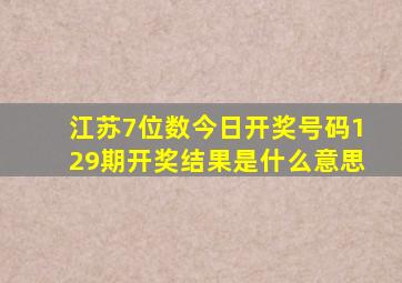 江苏7位数今日开奖号码129期开奖结果是什么意思