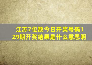 江苏7位数今日开奖号码129期开奖结果是什么意思啊