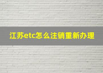 江苏etc怎么注销重新办理