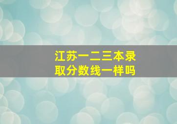 江苏一二三本录取分数线一样吗