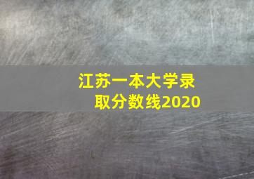 江苏一本大学录取分数线2020