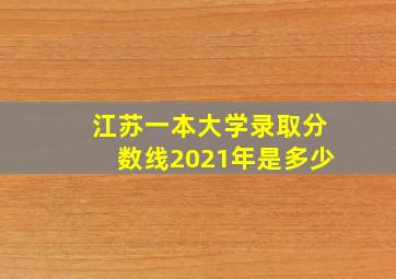 江苏一本大学录取分数线2021年是多少