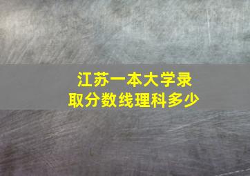 江苏一本大学录取分数线理科多少