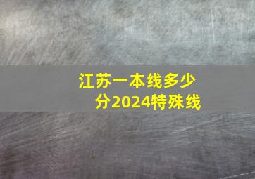 江苏一本线多少分2024特殊线