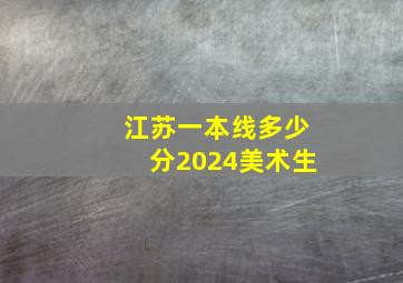 江苏一本线多少分2024美术生