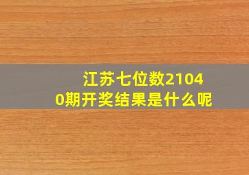 江苏七位数21040期开奖结果是什么呢