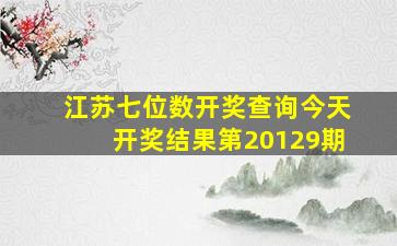 江苏七位数开奖查询今天开奖结果第20129期