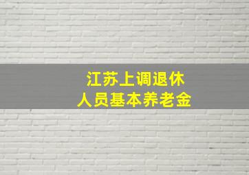 江苏上调退休人员基本养老金