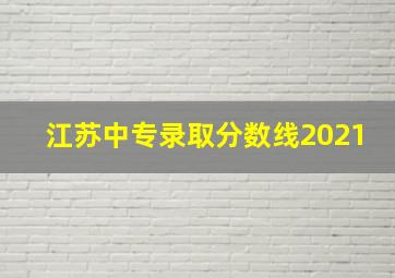 江苏中专录取分数线2021