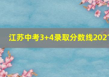 江苏中考3+4录取分数线2021