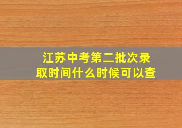 江苏中考第二批次录取时间什么时候可以查