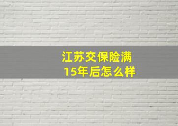 江苏交保险满15年后怎么样