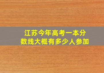 江苏今年高考一本分数线大概有多少人参加