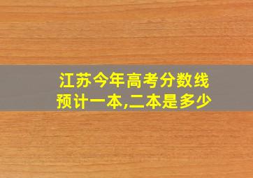 江苏今年高考分数线预计一本,二本是多少