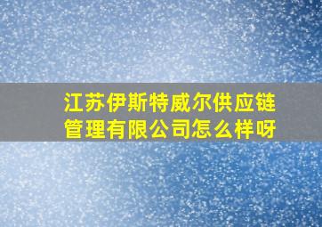 江苏伊斯特威尔供应链管理有限公司怎么样呀