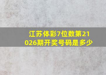 江苏体彩7位数第21026期开奖号码是多少