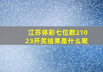 江苏体彩七位数21023开奖结果是什么呢