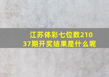 江苏体彩七位数21037期开奖结果是什么呢