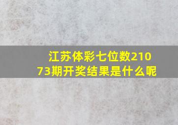 江苏体彩七位数21073期开奖结果是什么呢