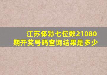 江苏体彩七位数21080期开奖号码查询结果是多少