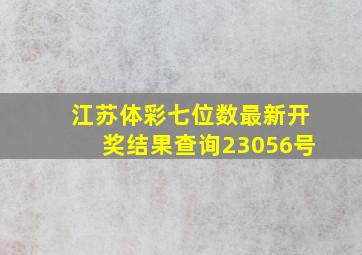 江苏体彩七位数最新开奖结果查询23056号