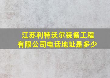 江苏利特沃尔装备工程有限公司电话地址是多少