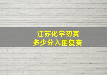 江苏化学初赛多少分入围复赛