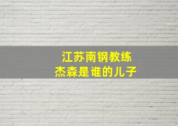 江苏南钢教练杰森是谁的儿子