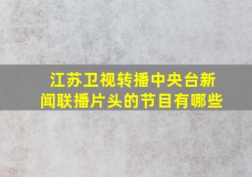 江苏卫视转播中央台新闻联播片头的节目有哪些