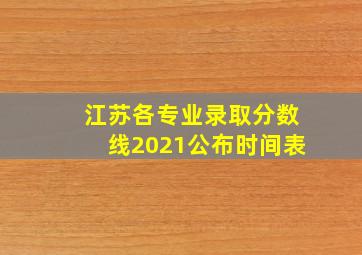 江苏各专业录取分数线2021公布时间表