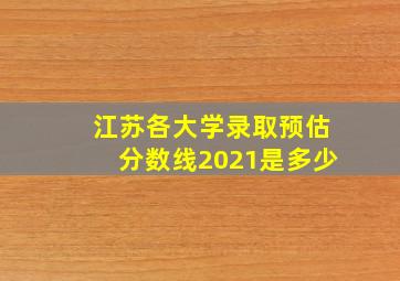 江苏各大学录取预估分数线2021是多少