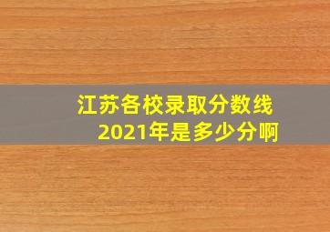 江苏各校录取分数线2021年是多少分啊