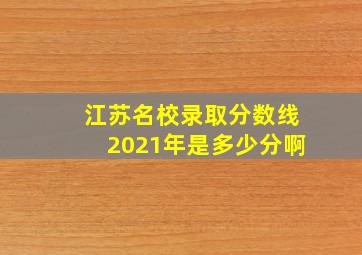 江苏名校录取分数线2021年是多少分啊