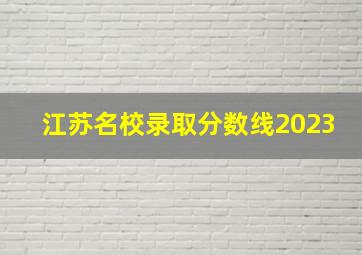 江苏名校录取分数线2023