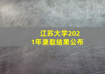 江苏大学2021年录取结果公布