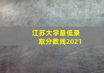 江苏大学最低录取分数线2021