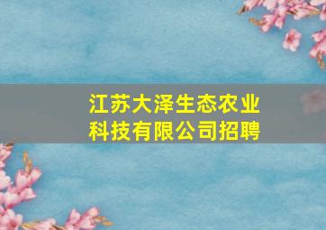 江苏大泽生态农业科技有限公司招聘