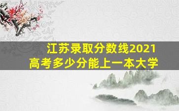 江苏录取分数线2021高考多少分能上一本大学