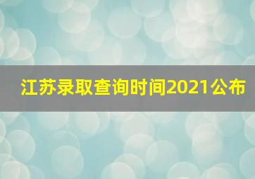 江苏录取查询时间2021公布