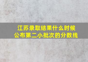 江苏录取结果什么时候公布第二小批次的分数线