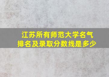 江苏所有师范大学名气排名及录取分数线是多少